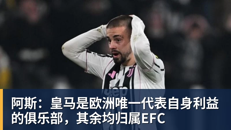 华体会体育阿斯:皇马是欧洲唯一代表自身利益的俱乐部,其余均归属EFC
