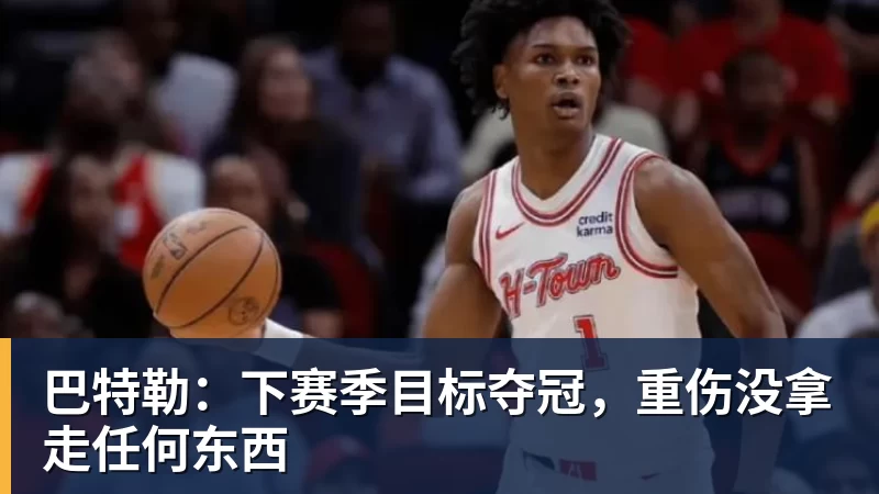 华体会体育巴特勒：下赛季目标夺冠，重伤没拿走任何东西
