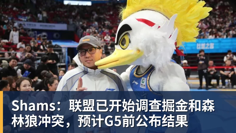 华体会体育Shams:联盟已开始调查掘金和森林狼冲突,预计G5前公布结果