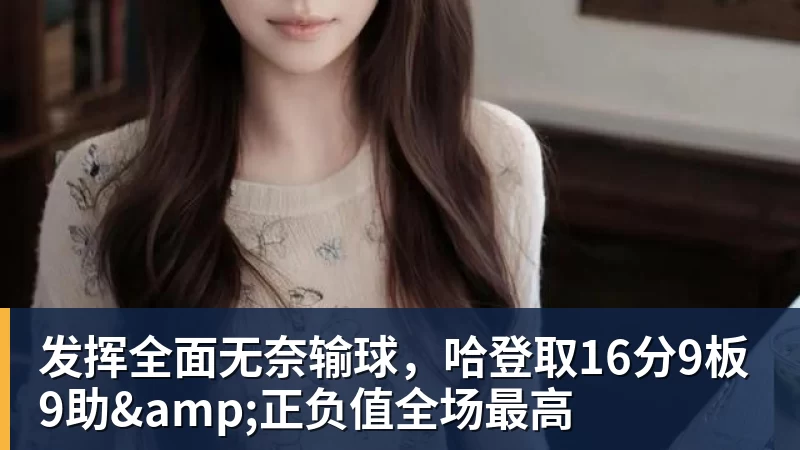华体会体育发挥全面无奈输球，哈登取16分9板9助&amp;正负值全场最高
